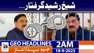 Geo News Headlines 2 AM | Sheikh Rasheed arrested | 18 September 2023