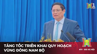 Tăng tốc triển khai Quy hoạch vùng Đông Nam Bộ | Tin tức mới nhất hôm nay