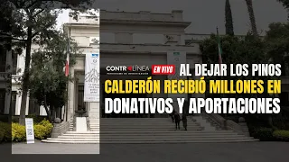 Contralínea En Vivo | Al dejar Los Pinos, Calderón recibió millones en donativos y aportaciones