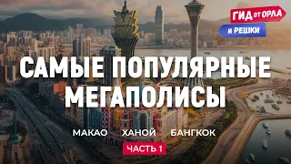 🏙 САМЫЕ ПОПУЛЯРНЫЕ МЕГАПОЛИСЫ. ЧАСТЬ 1 | ГИД ОТ ОРЛА И РЕШКИ ПО МАКАО, ХАНОЮ, БАНГКОКУ