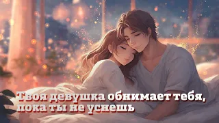 Твоя девушка обнимает тебя, пока ты не уснешь (ASMR RP)