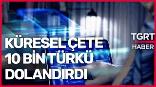 Küresel Çete Türkleri Dolandırdı: 200 Milyon Dolar Uçtu! - TGRT Haber