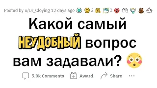 Самый НЕУДОБНЫЙ вопрос, который ВАМ задавали?