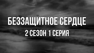 podcast: Беззащитное сердце: 2 сезон 1 серия - ТопАнонсы