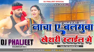 Nacha A Balumuwa Khesari Style Me New Bhojpuri Dj Song [ Tapa Tap Dance Mix ] Dj Phaljeet Bharkhar