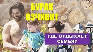 Где отдыхает Бурак Озчивит с Фахрие Эвджен и маленьким сыном?