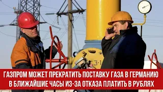 Газпром может прекратить поставку газа в Германию в ближайшие часы из за отказа платить в рублях