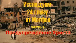 Исследуем 24 главу от Матфея; Часть 2: Предупреждение Христа