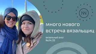 Встреча с Сашей @Vyazomaniya | Покупки, подарки и готовая работа | Вязальный влог №24/22