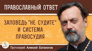 ЗАПОВЕДЬ "НЕ СУДИТЕ" И СИСТЕМА ПРАВОСУДИЯ.  Протоиерей Алексей Батаногов