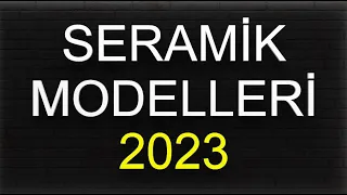 2023 SERAMİK MODELLERİ - FİYATLARI - İNCELEMELERİ