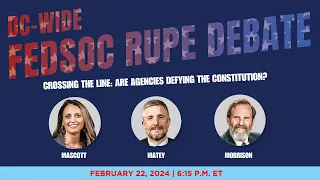 DC-Wide FedSoc Rupe Debate - Crossing the Line: Are Agencies Defying the Constitution?