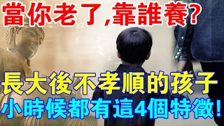 靈魂拷問：當你老了，誰會養你？長大後不孝順的孩子，小時候都有4個特徵！越早知道越好！