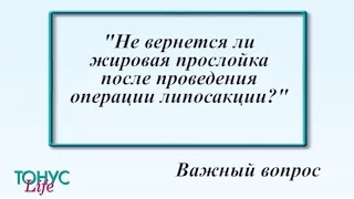 Не вернется ли жировая прослойка после проведения операции липосакции?