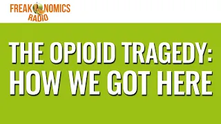 EXTRA: The Opioid Tragedy — How We Got Here | Freakonomics Radio
