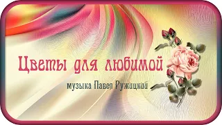 "Flowers for beloved" - music Pavel Ruzhitsky