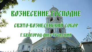 Вознесение Господне.Божественная литургия Свято-Вознесенском соборе г. Белгород -Днестровский