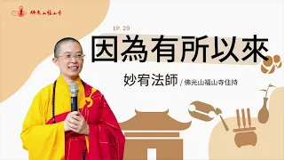 我們為什麼來到世間？找到為自己而活的意義？什麼事情折磨了我們一生？你心念跟妄念相應還是跟清淨心相應？｜佛光山福山寺住持妙宥法師開示｜29因為有所以來