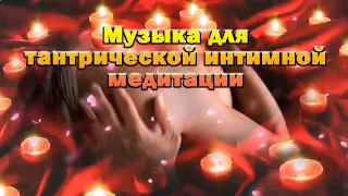 Тантрическая сексуальность. Расслабляющая музыка. Музыка для тантрической интимной медитации