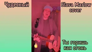 Ты горишь как огонь - SLAVA MARLOW ( cover by Чудесный)