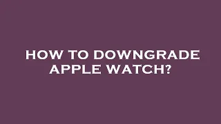 How to downgrade apple watch?