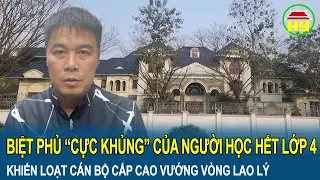 Cận cảnh biệt phủ “cực khủng” của người học hết lớp 4 khiến loạt cán bộ cấp cao vướng vòng lao lý