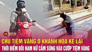 Diễn biến mới nhất vụ cướp tiệm vàng ở Khánh Hòa: Chủ tiệm kể lại chi tiết toàn bộ vụ việc | THVN