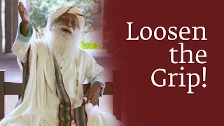 Loosen the Grip! | Sadhguru