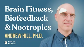 Brain Fitness, Biofeedback & Nootropics - Andrew Hill, Ph.D. | The FitMind Podcast