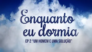 ENQUANTO EU DORMIA | Ep.02 - Um homem e uma solução