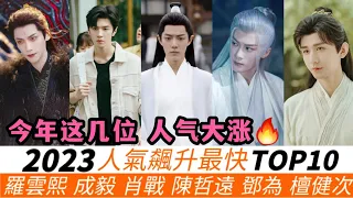 2023人氣飆升最快的演員TOP10！羅雲熙增粉1000多萬！楊洋落榜、魏大勛上榜！《長相思》鄧為、檀健次倒數！成毅增速排第六，肖戰第三！冠軍是現象級的火爆窜升！