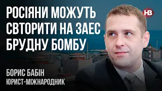 Росіяни можуть свторити на ЗАЕС брудну бомбу – Борис Бабін