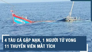 4 tàu cá gặp nạn, 1 người tử vong, 11 thuyền viên mất tích | VTs
