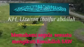 Belajar memahami sesuatu dari Rosulloh SAW dan dari ALLOH SWT (KH. Uzairon thoifur abdillah)