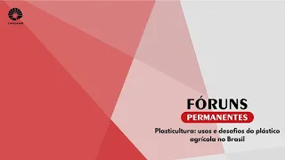 Fórum Permanente: Plasticultura: usos e desafios do plástico agrícola no Brasil.