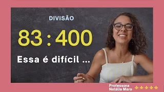 DIVISÃO MAIS DIFÍCIL DA PROFESSORA NATÁLIA MARA | "83/400" "83 dividido por 400" "83:400"