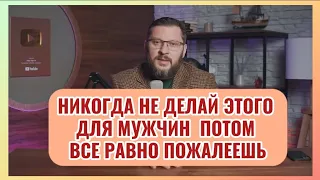 Никогда не делай этого для мужчин потом все равно пожалеешь