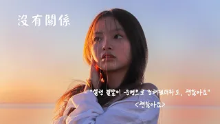 [괜찮아요] "난 여전히 한걸음씩 미래가 보이지 않지만 나아가죠" (陳忻玥 : 沒有關係 ) 한국어 번역