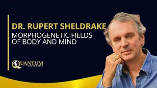 Dr. Rupert Sheldrake - Morphogenetic Fields of Body and Mind - Quantum University