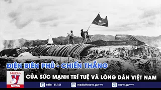 Điện Biên Phủ - Chiến thắng của sức mạnh trí tuệ và lòng dân Việt Nam - VNEWS