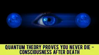 Quantum Theory Proves You Never Die | Consciousness After Death