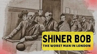 The Life And Crimes Of Shiner Bob - The Worst Man In London.