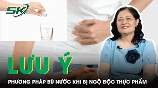 Chuyên Gia Mách Bạn Phương Pháp Bù Nước Hiệu Quả Khi Bị Ngộ Độc Thực Phẩm | SKĐS