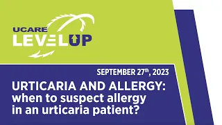 UCARE LevelUp Webinar - URTICARIA AND ALLERGY: When to suspect allergy in an urticaria patient