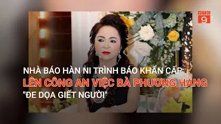 NHÀ BÁO HÀN NI TRÌNH BÁO KHẨN CẤP LÊN CÔNG AN VIỆC BÀ PHƯƠNG HẰNG "ĐE DỌA GIẾT NGƯỜI" | VTC9