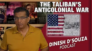 THE TALIBAN'S ANTICOLONIAL WAR Dinesh D’Souza Podcast Ep 161