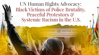 UN Human Rights Advocacy: Black Victims of Police Brutality, Peaceful Protestors & Systemic Racism