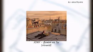 JONY - Давай на Ты | slowed |