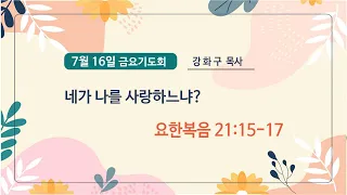 네가 나를 사랑하느냐?(요한복음 21:15-17)_금요기도회_강화구목사_20210716