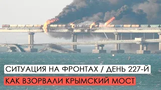 Война. 227-й день. Ситуация на фронтах. Как взорвали Крымский мост?